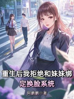 独家重生后我拒绝和妹妹绑定换脸系统全本大结局小说阅读