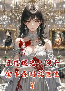 直播曝光:假千金下毒时我重生了(新书)大结局在线阅读
