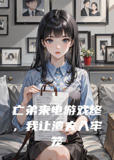 亡弟来电游戏终,我让渣夫入牢笼免费阅读全文,主角顾淮顾城林薇薇小说完整版最新章节-英驰看书网