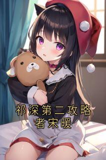 小说祁深第二攻略者宋暖主角为祁深宋暖免费阅读-英驰看书网