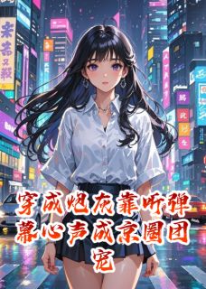 苏蜜谢景姚安安全集小说_穿成炮灰靠听弹幕心声成京圈团宠完结版阅读