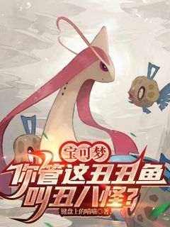 抖音爆款宝可梦:你管这丑丑鱼叫丑八怪?小说免费阅读
