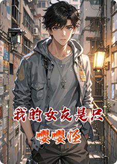 抖音我的女友是只嘤嘤怪by一楼夜听雨在线阅读