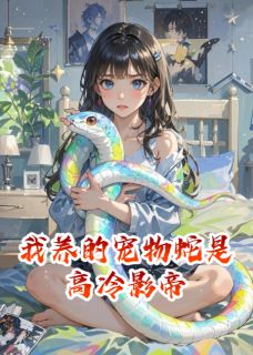(抖音)我养的宠物蛇是高冷影帝小白蛇沈书白小说免费全文阅读