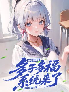 高考刚结束，多子多福系统来了(新书)大结局在线阅读-英驰看书网