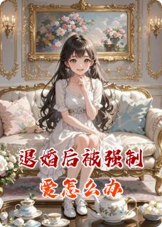 退婚后被强制爱怎么办知乎小说最新章节阅读