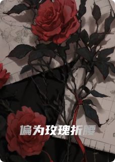 偏为玫瑰折腰(全章节)-司晏礼南溪在线阅读