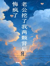 好看的老公挖了我两颗肾后,悔疯了小说-老公挖了我两颗肾后,悔疯了最新章节阅读