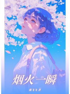 烟火一瞬最新章节免费阅读by强飞飞无广告小说-英驰看书网