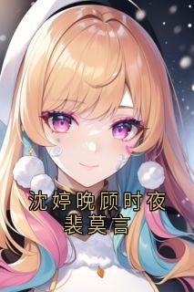 沈婷晚顾时夜裴莫言小说(完结版)-沈婷晚顾时夜在线阅读