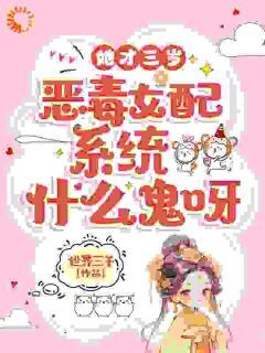 她才三岁,恶毒女配系统什么鬼呀免费小说作者世界三千全文阅读