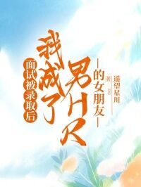 面试被录取后,我成了男HR的女朋友主角是王晓萍汪洋沈秘小说百度云全文完整版阅读