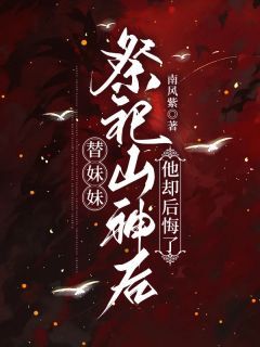 精选好书替妹妹祭祀山神后,他却后悔了无删减版全文在线