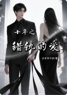 十年之错轨的爱小说全章节目录阅读BY小千千千岁完结版阅读
