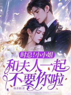 抖音时总!小小姐和夫人一起不要你啦!by妫非烟在线阅读-英驰看书网
