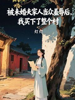 贾铭远祁勋阳小说全文免费阅读被未婚夫家人当众羞辱后,我买下了整个村全文免费阅读