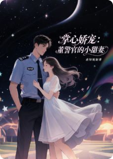 掌心娇宠：董警官的小甜妻免费章节掌心娇宠：董警官的小甜妻点我搜索全章节小说