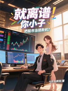作者七斤大胖孩写的就离谱!你小子把股市当提款机?小说大结局全章节阅读