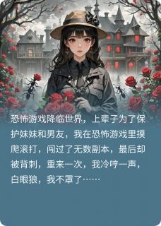 爆款小说由作者梨子华所创作的恐怖游戏降临后，白眼狼我不罩了在线阅读-英驰看书网