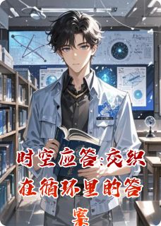 时空应答:交织在循环里的答案全本小说（时空应答:交织在循环里的答案）全文阅读