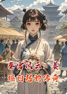 秦宫风云:姜瑶白起的传奇小说在线阅读,主角姜瑶白起精彩段落最新篇