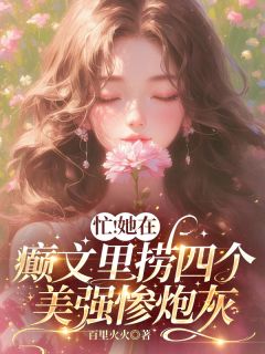 忙!她在癫文里捞四个美强惨炮灰云端白希羽卓飞扬全章节完结版在线阅读