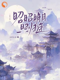 昭昭明月照归途精彩章节-昭昭明月照归途免费阅读全文