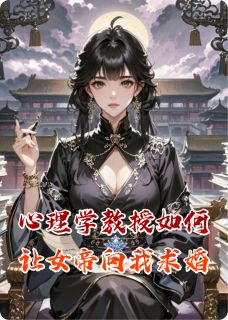 高质量小说心理学教授如何让女帝向我求婚在线试读