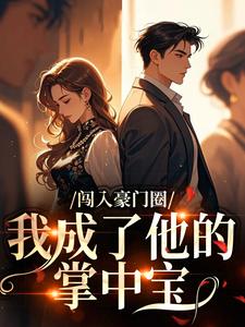 值得熬夜看完的闯入豪门圈,我成了他的掌中宝小说阅读-英驰看书网