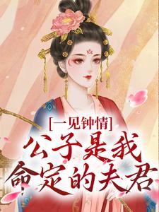 抖音爆款一见钟情,公子是我命定的夫君小说免费阅读-英驰看书网