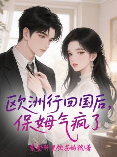 私藏读物欧洲行回国后,保姆气疯了张秀芳王浩天完结版免费阅读