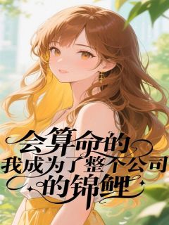 元圆时婉小说(会算命的我成为了整个公司的锦鲤)_元圆时婉小说最新章节-英驰看书网