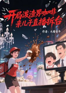 老书虫书荒推荐开局泼渣男咖啡,亲儿子直播拆台txt小说阅读