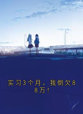 实习3个月,我倒欠88万!在哪免费看,林微张伟小说章节目录阅读