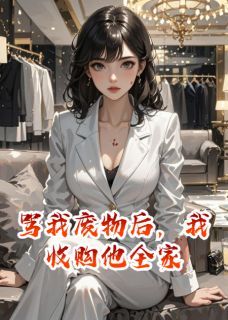 骂我废物后,我收购他全家精彩章节-骂我废物后,我收购他全家免费阅读全文