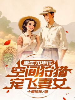 重生70年代,空间狩猎宠飞妻女小说_重生70年代,空间狩猎宠飞妻女小说结局阅读