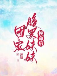 无弹窗小说团宠腹黑妹妹换命后 作者源珈
