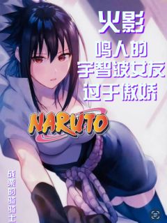 好书推荐火影：鸣人的宇智波女友过于傲娇佐月宇智波九尾全文在线阅读