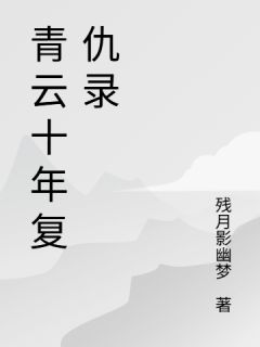 楚云河沈青眉全集小说_青云十年复仇录完结版阅读