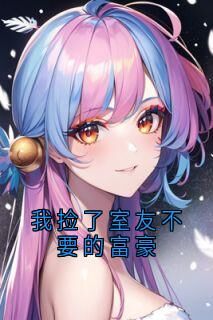 抖音爆款我捡了室友不要的富豪完整小说(全文阅读)