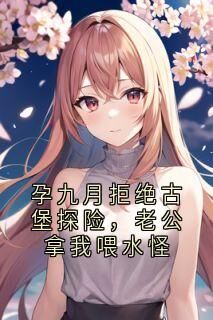 孕九月拒绝古堡探险,老公拿我喂水怪小说昭宁陆沉舟最新章节阅读