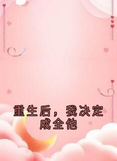 侠名写的小说重生后，我决定成全他在线阅读