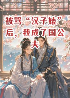小说推荐被骂汉子婊后，我成了国公夫人完结版全章节阅读-英驰看书网