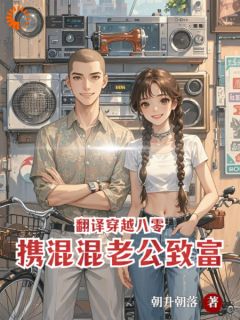 翻译穿越八零,携混混老公致富(朝升朝落)最佳创作小说全文在线阅读