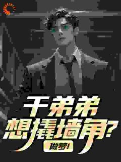 全章节小说干弟弟想撬墙角?做梦!悲欢c最新阅读