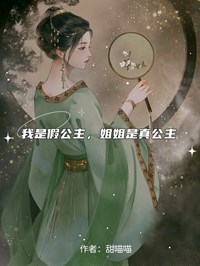 爆款小说由作者甜喵喵所创作的我是假公主,姐姐是真公主在线阅读-英驰看书网