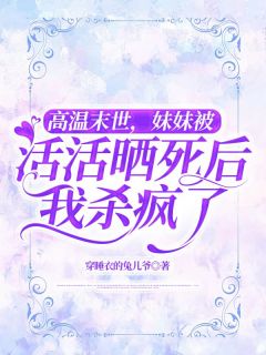 高温末世，妹妹被活活晒死后我杀疯了小说-秋叶霍思成全篇阅读