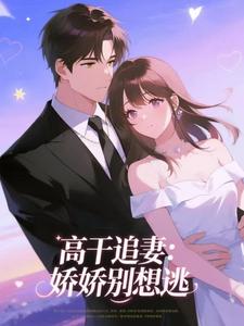 高干追妻:娇娇别想逃北葵储清河高干追妻:娇娇别想逃全文免费阅读【完整章节】