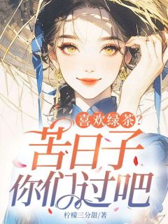 喜欢绿茶?苦日子你们过吧小说最后结局,景穗穗罗韵百度贴吧小说全文免费