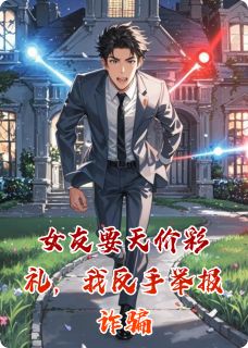 小说推荐女友要天价彩礼，我反手举报诈骗完结版全章节阅读